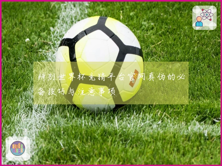辨别世界杯竞猜平台官网真伪的必备技巧与注意事项