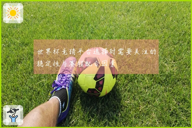 世界杯竞猜平台选择时需要关注的稳定性与赛程配合因素