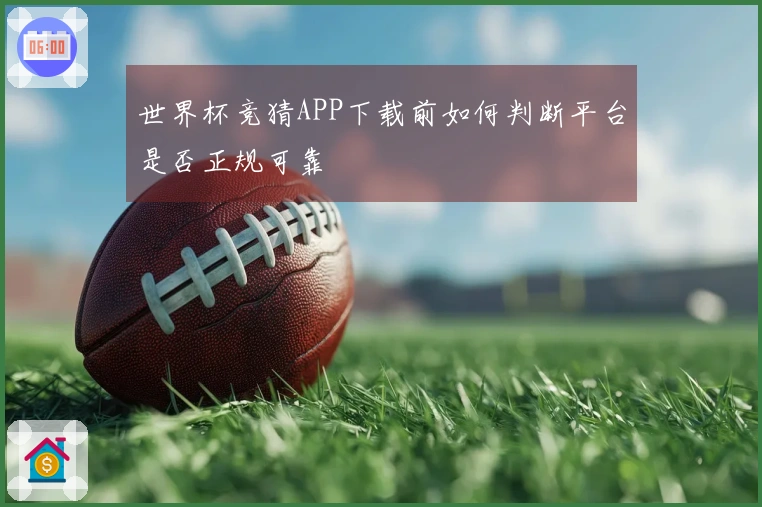 世界杯竞猜APP下载前如何判断平台是否正规可靠