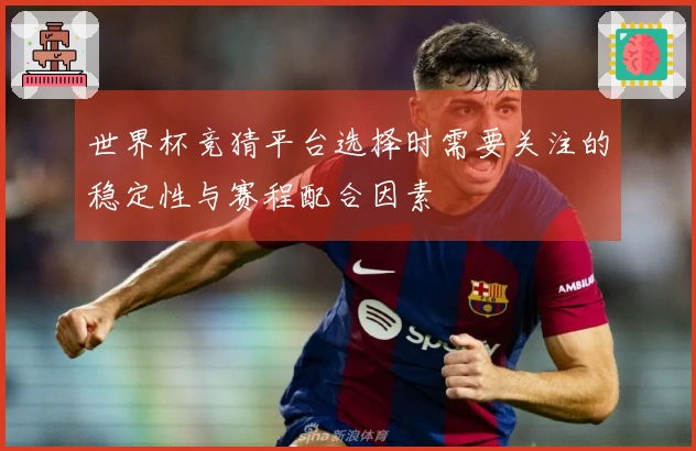 世界杯竞猜平台选择时需要关注的稳定性与赛程配合因素