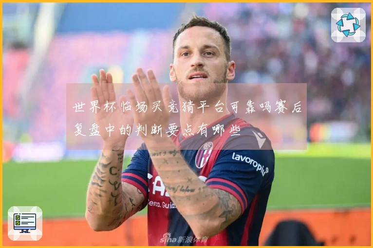 世界杯临场买竞猜平台可靠吗赛后复盘中的判断要点有哪些