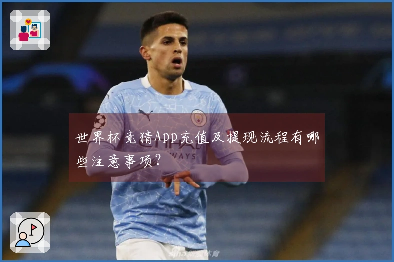 世界杯竞猜App充值及提现流程有哪些注意事项？
